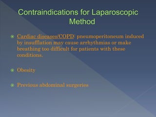  Cardiac diseases/COPD: pneumoperitoneum induced
by insufflation may cause arrhythmias or make
breathing too difficult for patients with these
conditions.
 Obesity
 Previous abdominal surgeries
 