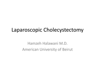 Laparoscopic Cholecystectomy
Hamzeh Halawani M.D.
American University of Beirut
 
