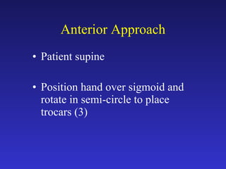 Anterior Approach Patient supine Position hand over sigmoid and rotate in semi-circle to place trocars (3) 