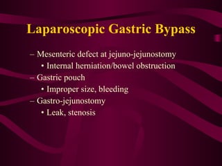 Laparoscopic Gastric Bypass Mesenteric defect at jejuno-jejunostomy Internal herniation/bowel obstruction Gastric pouch Improper size, bleeding Gastro-jejunostomy Leak, stenosis 