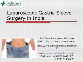 Laparoscopic Gastric Sleeve
Surgery in India



              IndiCure Treatment Solutions
            Visit: http://www.indicure.com
            http://indicurecosmeticsurgery.co
                            m

             Write to us: info@indicure.com
              Call us at: +919818462127
                           +919320036777
 