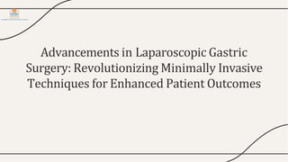 Advancements in Laparoscopic Gastric
Surgery: Revolutionizing Minimally Invasive
Techniques for Enhanced Patient Outcomes
 