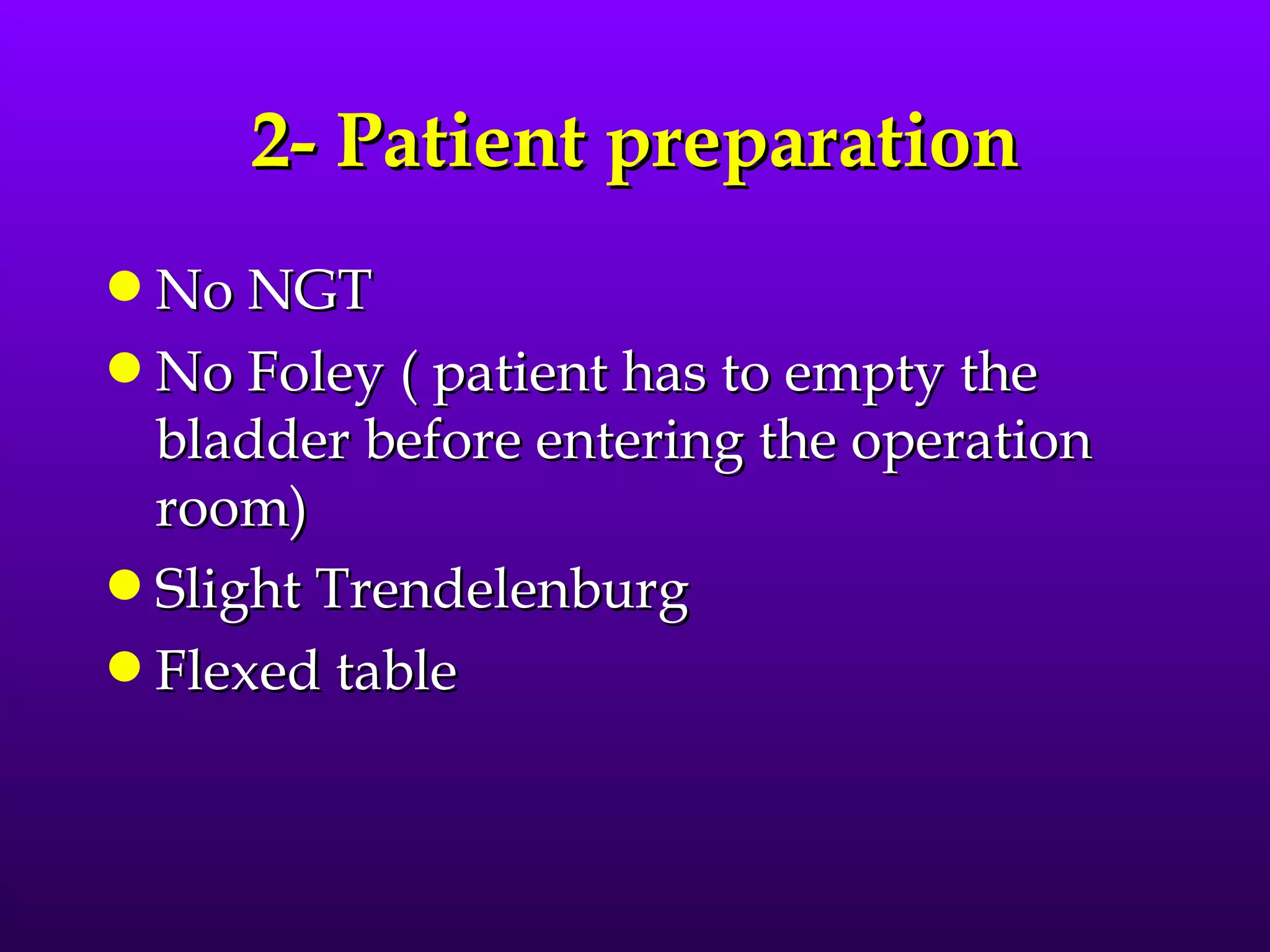 2- Patient preparation
q No NGT
q No Foley ( patient has to empty the
  bladder before entering the operation
  room)
q Slight Trendelenburg
q Flexed table
 