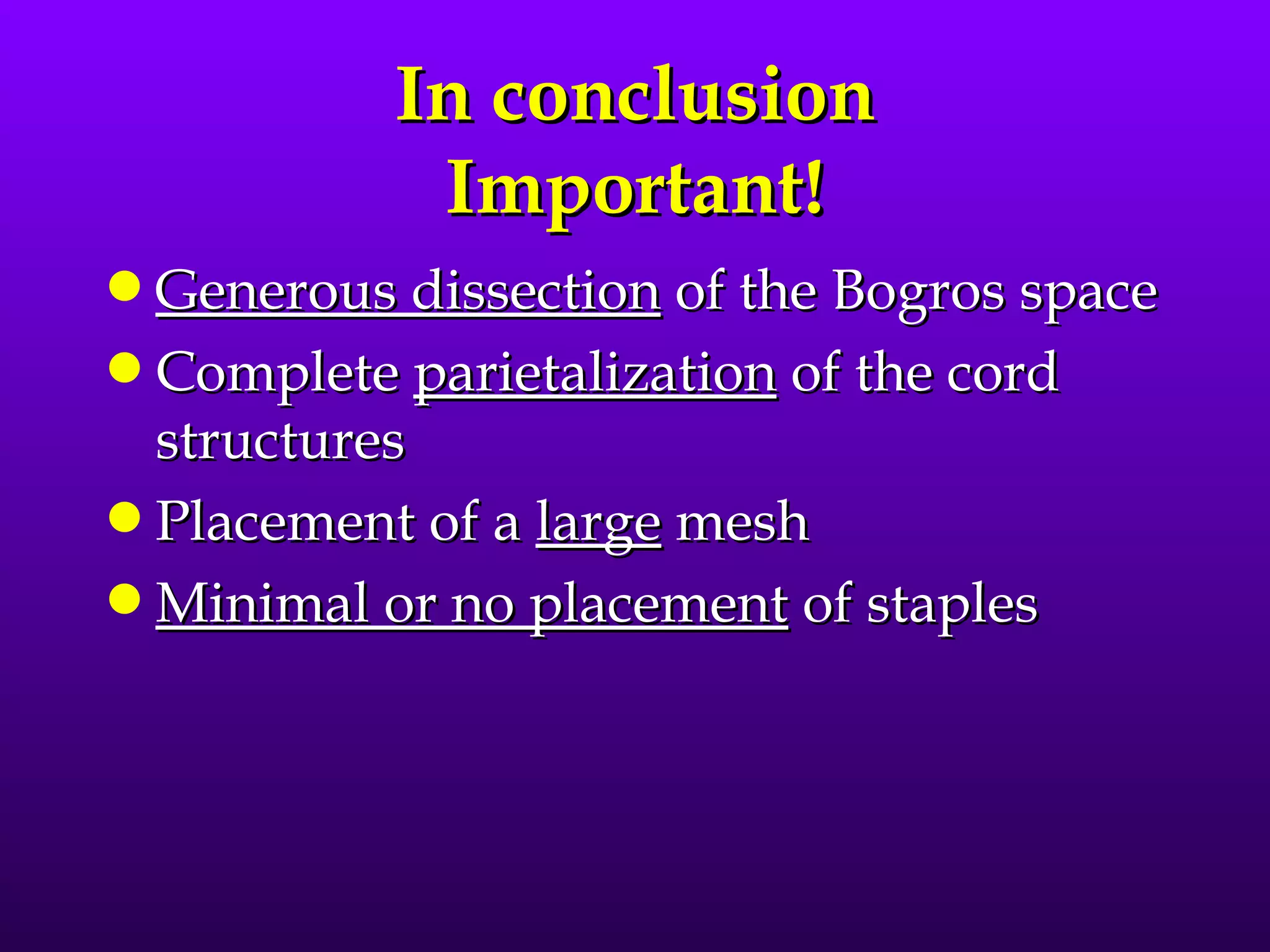 In conclusion
            Important!
q Generous dissection of the Bogros space
q Complete parietalization of the cord
  structures
q Placement of a large mesh
q Minimal or no placement of staples
 