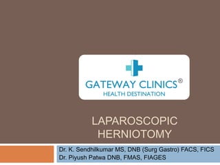 LAPAROSCOPIC
HERNIOTOMY
Dr. K. Sendhilkumar MS, DNB (Surg Gastro) FACS, FICS
Dr. Piyush Patwa DNB, FMAS, FIAGES
 