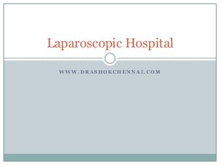 W W W . D R A S H O K C H E N N A I . C O M
Laparoscopic Hospital
 