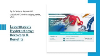 Laparoscopic
Hysterectomy:
Recovery &
Benefits
By: Dr. Valeria Simone MD
(Southlake General Surgery, Texas,
USA)
 