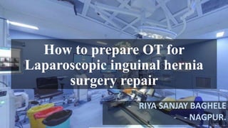 How to prepare OT for
Laparoscopic inguinal hernia
surgery repair
- RIYA SANJAY BAGHELE
- - NAGPUR.
 