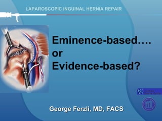 LAPAROSCOPIC INGUINAL HERNIA REPAIR George Ferzli, MD, FACS Eminence-based…. or  Evidence-based? 