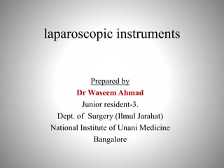 laparoscopic instruments
Prepared by
Dr Waseem Ahmad
Junior resident-3.
Dept. of Surgery (Ilmul Jarahat)
National Institute of Unani Medicine
Bangalore
 