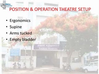 POSITION & OPERATION THEATRE SETUP
• Ergonomics
• Supine
• Arms tucked
• Empty bladder
 