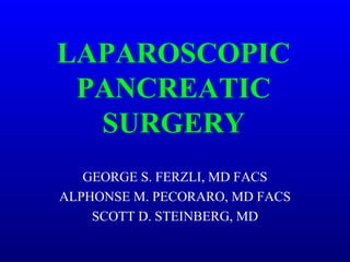 LAPAROSCOPIC PANCREATIC SURGERY GEORGE S. FERZLI, MD FACS ALPHONSE M. PECORARO, MD FACS SCOTT D. STEINBERG, MD 