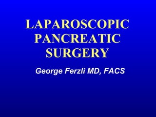 LAPAROSCOPIC PANCREATIC SURGERY George Ferzli MD, FACS 