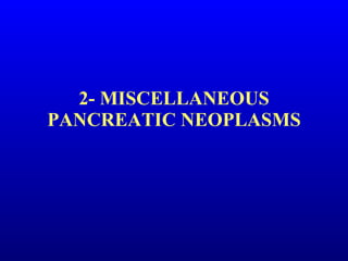 2- MISCELLANEOUS PANCREATIC NEOPLASMS 