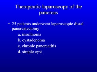 Therapeutic laparoscopy of the pancreas 25 patients underwent laparoscopic distal pancreatectomy  a. insulinoma b. cystadenoma c. chronic pancreatitis d. simple cyst 