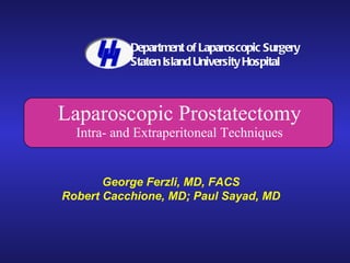 Laparoscopic Prostatectomy Intra- and Extraperitoneal Techniques George Ferzli, MD, FACS Robert Cacchione, MD; Paul Sayad, MD Department of Laparoscopic Surgery Staten Island University Hospital 