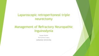 Laparoscopic retroperitoneal triple
neurectomy
Management of Refractory Neuropathic
Inguinodynia
Georges Khalifeh
PGY4 General Surgery
Lebanese University
 