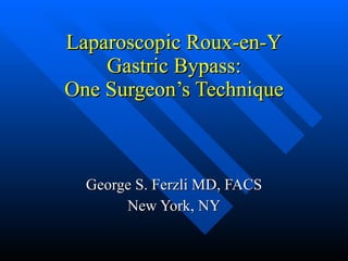 Laparoscopic Roux-en-Y Gastric Bypass: One Surgeon’s Technique George S. Ferzli MD, FACS New York, NY 