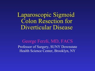 Laparoscopic Sigmoid  Colon Resection for Diverticular Disease George Ferzli, MD, FACS Professor of Surgery, SUNY Downstate Health Science Center, Brooklyn, NY 