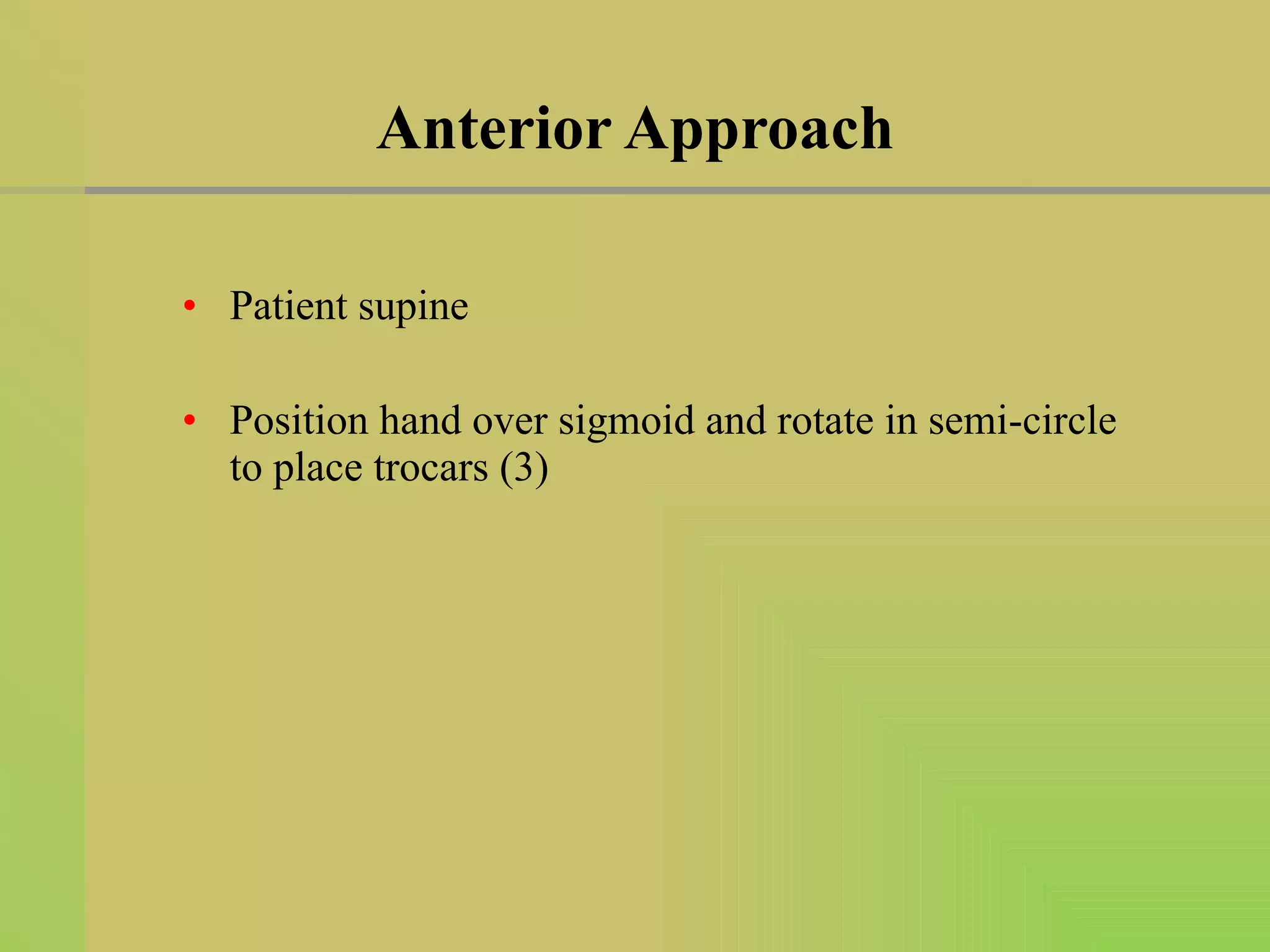 Anterior Approach Patient supine Position hand over sigmoid and rotate in semi-circle to place trocars (3) 