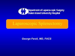 Laparoscopic Splenectomy George Ferzli, MD, FACS Department of Laparoscopic Surgery Staten Island University Hospital 