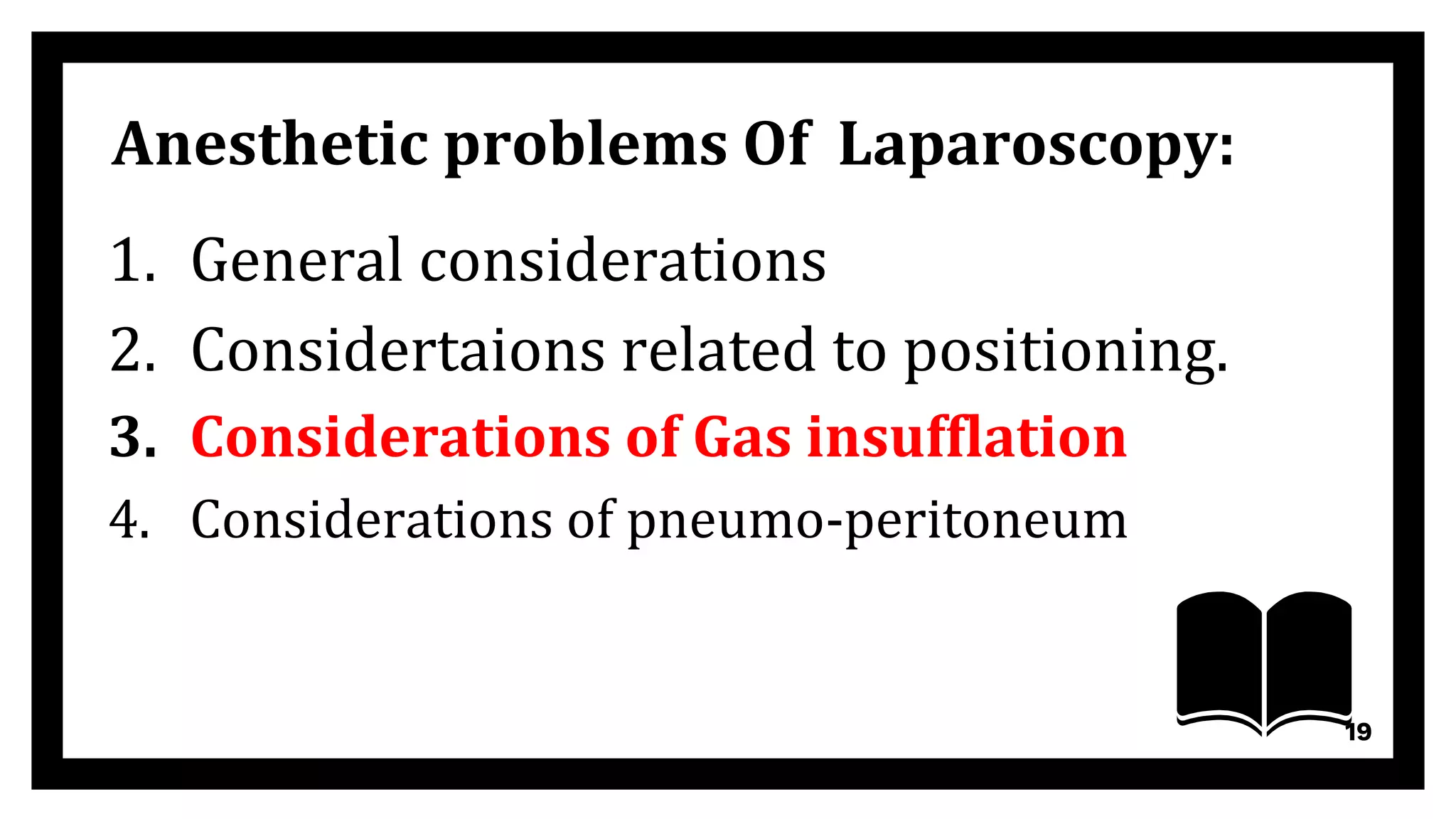 Anesthetic problems Of Laparoscopy:
1. General considerations
2. Considertaions related to positioning.
3. Considerations of Gas insufflation
4. Considerations of pneumo-peritoneum
19
 