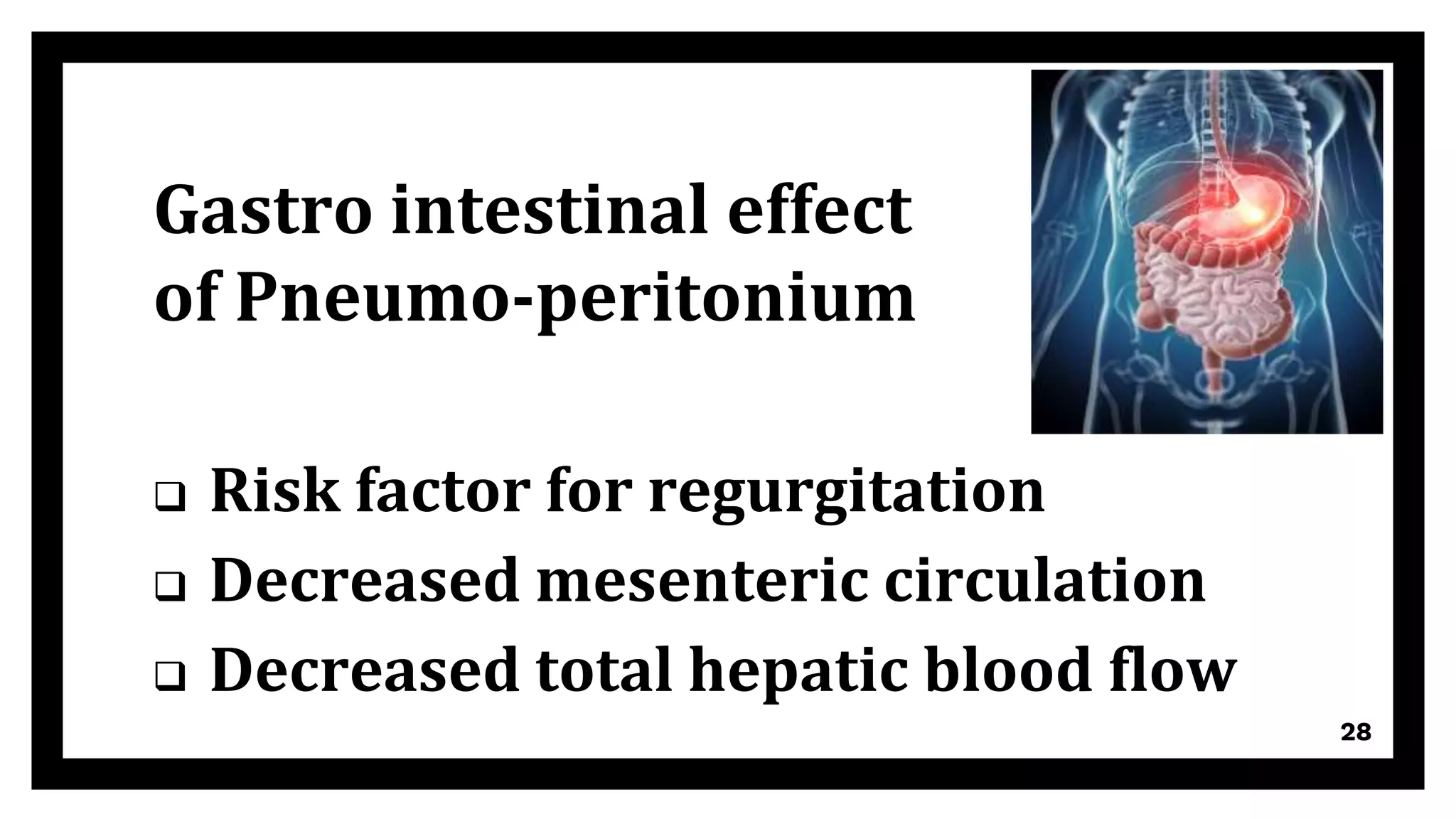 Gastro intestinal effect
of Pneumo-peritonium
 Risk factor for regurgitation
 Decreased mesenteric circulation
 Decreased total hepatic blood flow
28
 