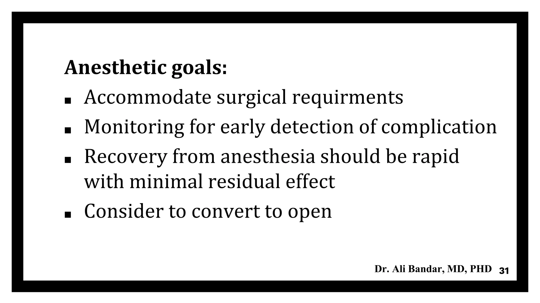 Anesthetic goals:
▪ Accommodate surgical requirments
▪ Monitoring for early detection of complication
▪ Recovery from anesthesia should be rapid
with minimal residual effect
▪ Consider to convert to open
31Dr. Ali Bandar, MD, PHD
 