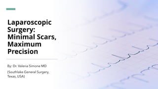 Laparoscopic
Surgery:
Minimal Scars,
Maximum
Precision
By: Dr. Valeria Simone MD
(Southlake General Surgery,
Texas, USA)
 