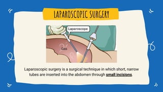 Laparoscopic surgery is a surgical technique in which short, narrow
tubes are inserted into the abdomen through small incisions.
LAPAROSCOPIC SURGERY
 