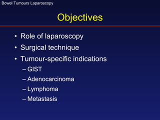 Objectives Role of laparoscopy Surgical technique Tumour-specific indications GIST Adenocarcinoma Lymphoma Metastasis 