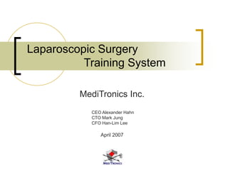 Laparoscopic Surgery
Training System
MediTronics Inc.
CEO Alexander Hahn
CTO Mark Jung
CFO Han-Lim Lee
April 2007
 