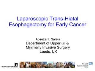 Laparoscopic Trans-Hiatal Esophagectomy for Early Cancer Abeezar I. Sarela Department of Upper GI &  Minimally Invasive Surgery Leeds, UK 