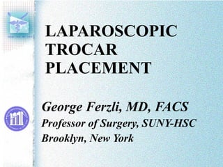 LAPAROSCOPIC  TROCAR PLACEMENT George Ferzli, MD, FACS Professor of Surgery, SUNY-HSC Brooklyn, New York 