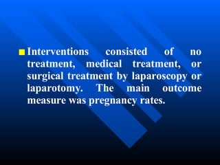 Interventions consisted of no treatment, medical treatment, or surgical treatment by laparoscopy or laparotomy. The main outcome measure was pregnancy rates.  