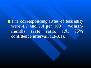 The corresponding rates of fecundity were 4.7 and 2.4 per 100  woman-months (rate ratio, 1.9; 95% confidence interval, 1.2-3.1).   