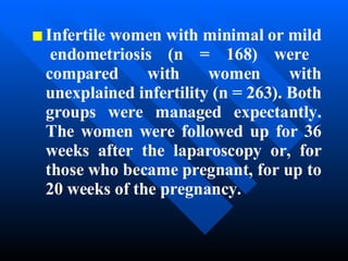 Infertile women with minimal or mild  endometriosis (n = 168) were compared with women with unexplained infertility (n = 263). Both groups were managed expectantly. The women were followed up for 36 weeks after the laparoscopy or, for those who became pregnant, for up to 20 weeks of the pregnancy.  