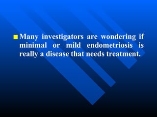 Many investigators are wondering if minimal or mild endometriosis is really a disease that needs treatment.  