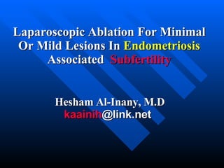 Laparoscopic Ablation For Minimal Or Mild Lesions In  Endometriosis  Associated   Subfertility Hesham Al-Inany, M.D kaainih @link.net 