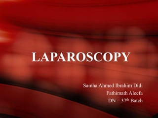 LAPAROSCOPY
Samha Ahmed Ibrahim Didi
Fathimath Aleefa
DN – 37th Batch
 