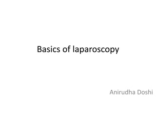 Basics of laparoscopy
Anirudha Doshi
 