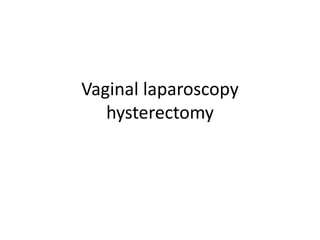Vaginal laparoscopy
hysterectomy
 