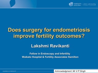 Does surgery for endometriosis improve fertility outcomes? Lakshmi Ravikanti Fellow in Endoscopy and Infertility  Waikato Hospital & Fertility Associates Hamilton Acknowledgment: Mr V P Singh 