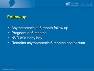 Follow up Asymptomatic at 3 month follow up Pregnant at 6 months NVD of a baby boy Remains asymptomatic 6 months postpartum 