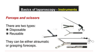 Basics of laparoscopy - Instruments
Forceps and scissors
There are two types:
◉ Disposable
◉ Reusable
They can be either atraumatic
or grasping foreceps.
 