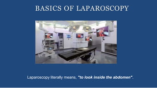 BASICS OF LAPAROSCOPY
Laparoscopy literally means, "to look inside the abdomen".
 