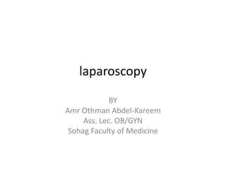 laparoscopy
BY
Amr Othman Abdel-Kareem
Ass. Lec. OB/GYN
Sohag Faculty of Medicine
 
