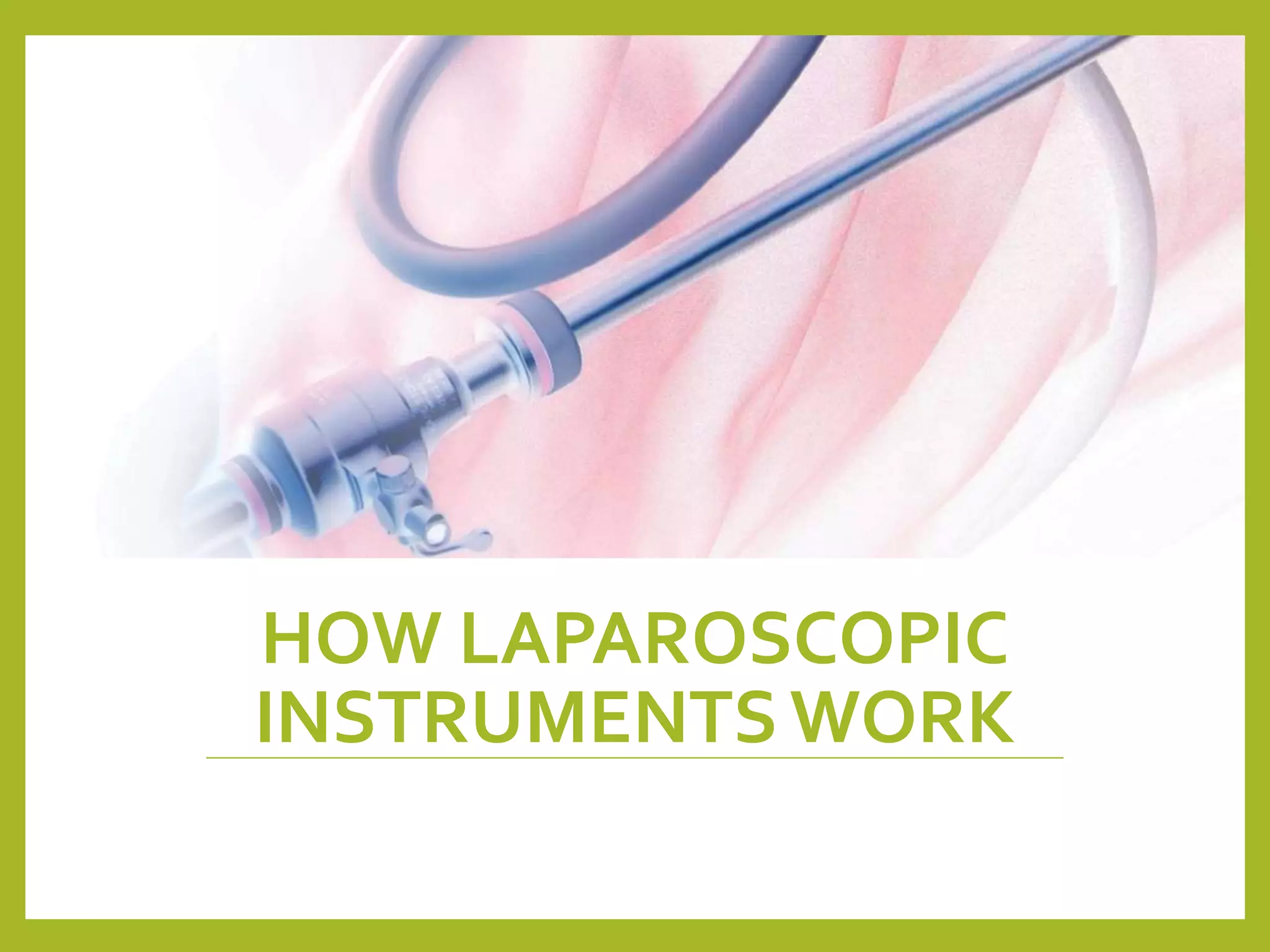HOW LAPAROSCOPIC
INSTRUMENTSWORK
 