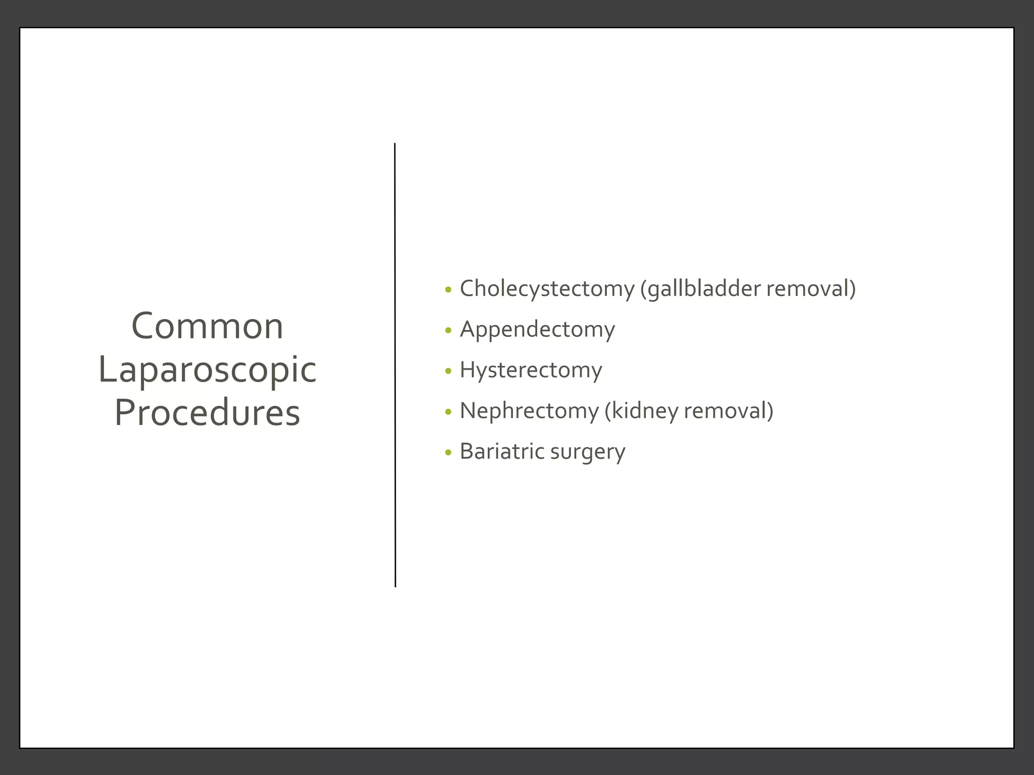 Common
Laparoscopic
Procedures
• Cholecystectomy (gallbladder removal)
• Appendectomy
• Hysterectomy
• Nephrectomy (kidney removal)
• Bariatric surgery
 