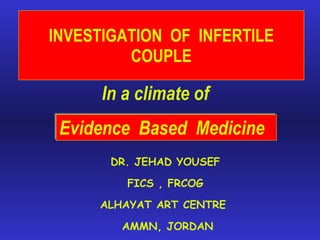 INVESTIGATION  OF  INFERTILE COUPLE Evidence  Based  Medicine  In a climate of DR. JEHAD YOUSEF FICS , FRCOG ALHAYAT ART CENTRE  AMMN, JORDAN 